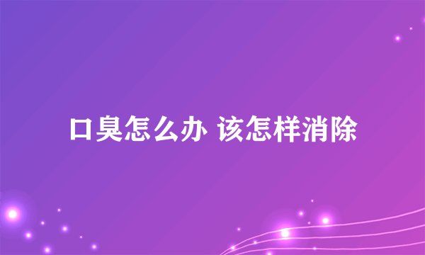 口臭怎么办 该怎样消除