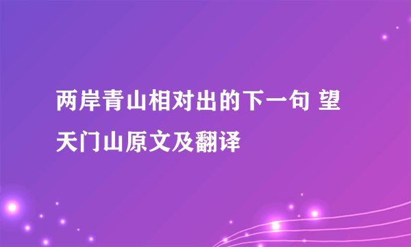 两岸青山相对出的下一句 望天门山原文及翻译