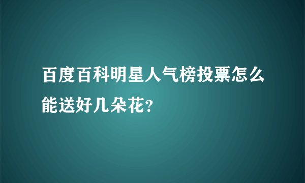 百度百科明星人气榜投票怎么能送好几朵花？
