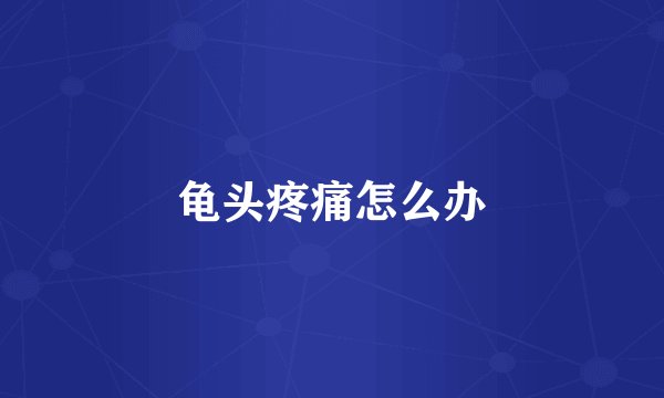 龟头疼痛怎么办