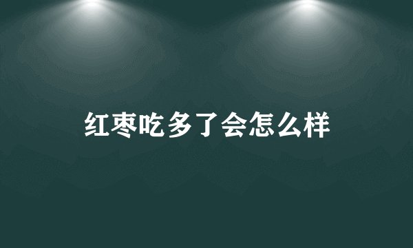 红枣吃多了会怎么样