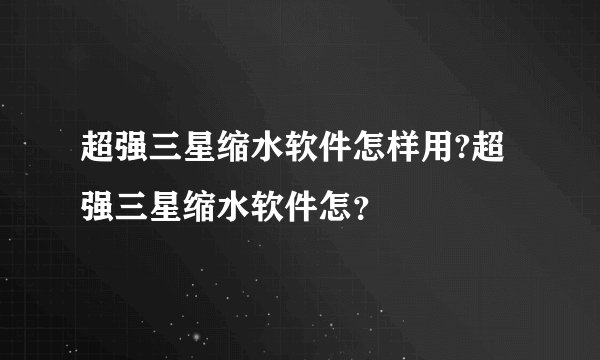 超强三星缩水软件怎样用?超强三星缩水软件怎？