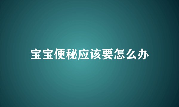 宝宝便秘应该要怎么办