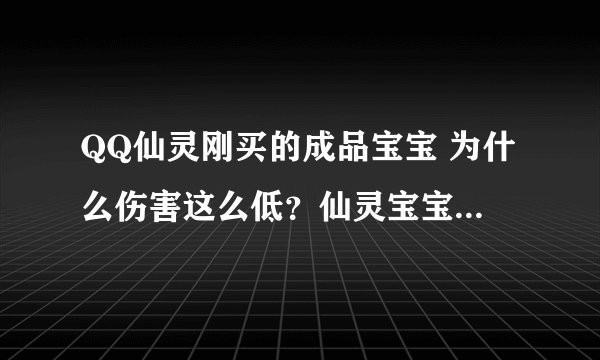 QQ仙灵刚买的成品宝宝 为什么伤害这么低?仙灵宝宝有亲密吗?