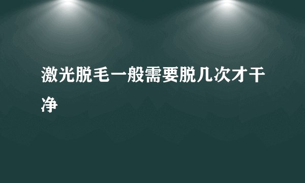 激光脱毛一般需要脱几次才干净