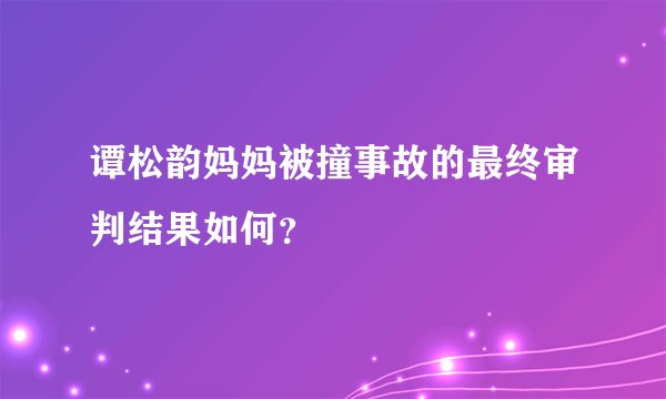 谭松韵妈妈被撞事故的最终审判结果如何？