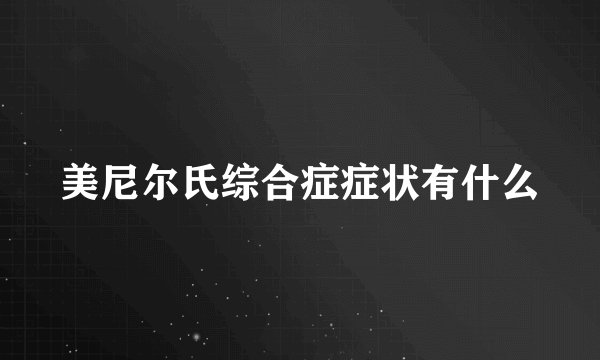 美尼尔氏综合症症状有什么