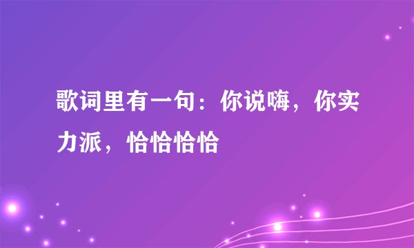 歌词里有一句：你说嗨，你实力派，恰恰恰恰