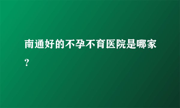南通好的不孕不育医院是哪家？