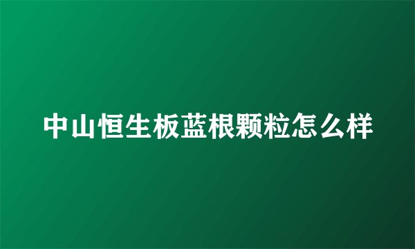 中山恒生板蓝根颗粒怎么样