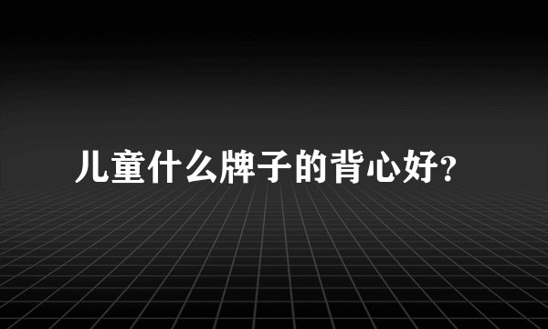儿童什么牌子的背心好？