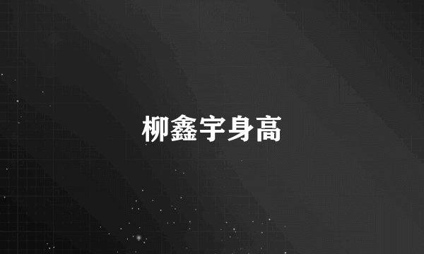 柳鑫宇身高