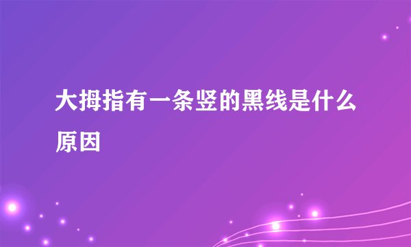 大拇指有一条竖的黑线是什么原因
