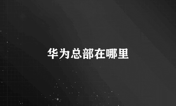 华为总部在哪里