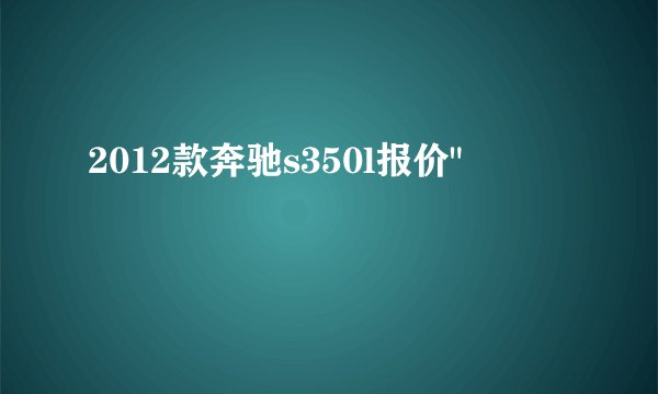 2012款奔驰s350l报价