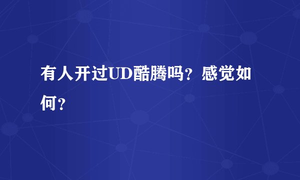 有人开过UD酷腾吗？感觉如何？