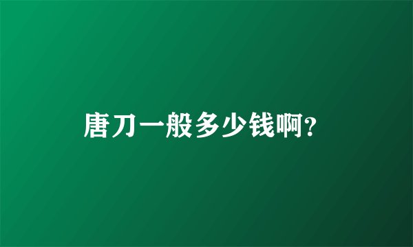 唐刀一般多少钱啊？