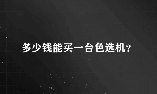多少钱能买一台色选机？