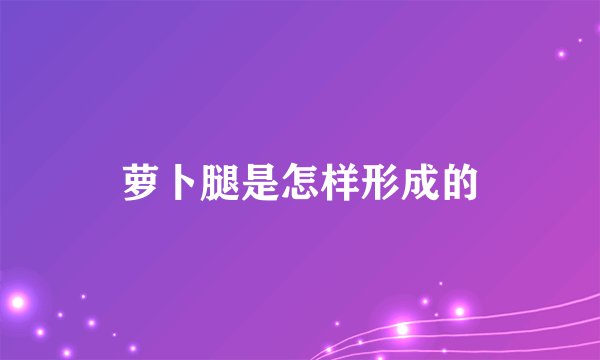 萝卜腿是怎样形成的