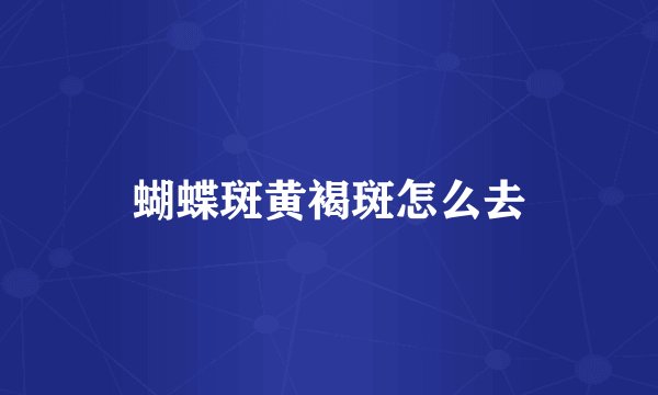 蝴蝶斑黄褐斑怎么去