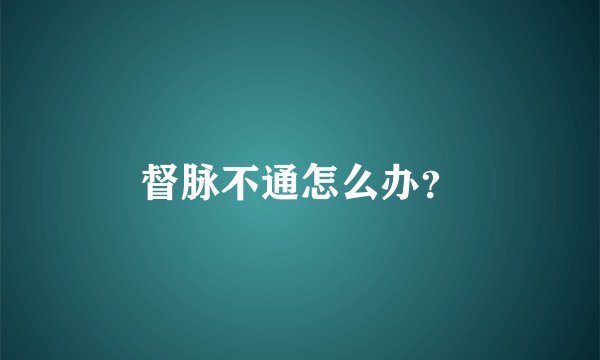 督脉不通怎么办？