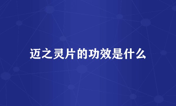 迈之灵片的功效是什么