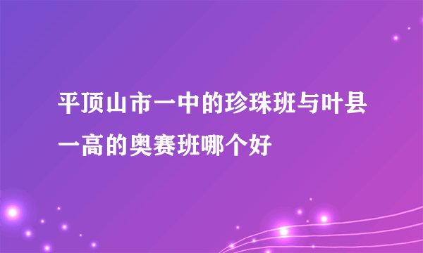 平顶山市一中的珍珠班与叶县一高的奥赛班哪个好