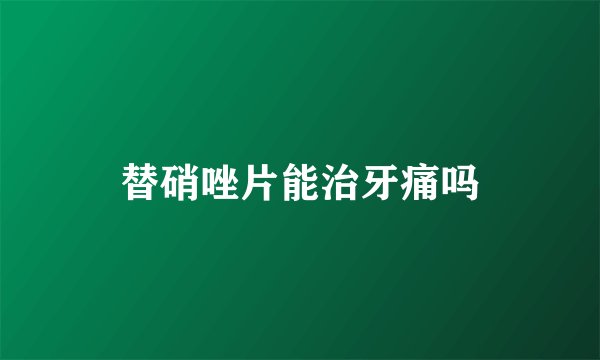 替硝唑片能治牙痛吗