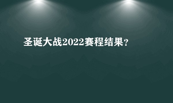 圣诞大战2022赛程结果？