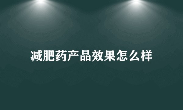 减肥药产品效果怎么样
