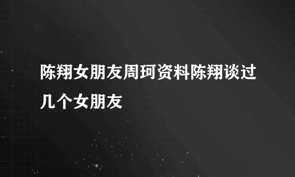 陈翔女朋友周珂资料陈翔谈过几个女朋友