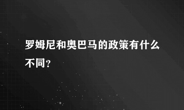 罗姆尼和奥巴马的政策有什么不同？