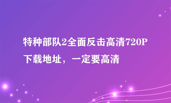 特种部队2全面反击高清720P下载地址，一定要高清