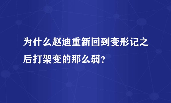 为什么赵迪重新回到变形记之后打架变的那么弱?