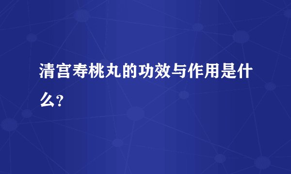清宫寿桃丸的功效与作用是什么？