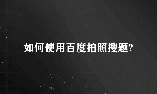 如何使用百度拍照搜题?