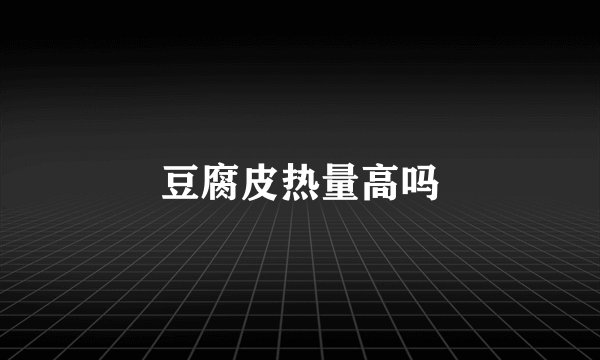 豆腐皮热量高吗