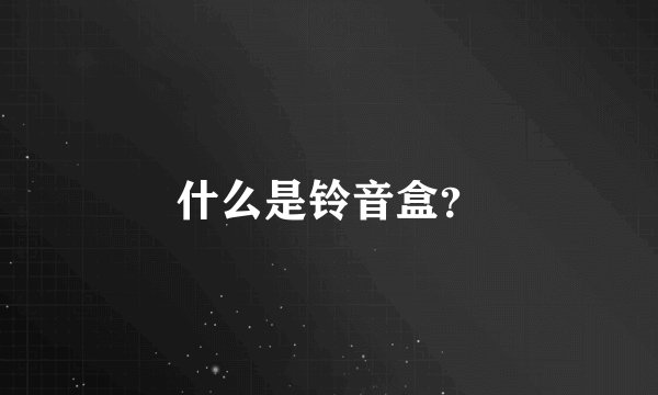 什么是铃音盒？