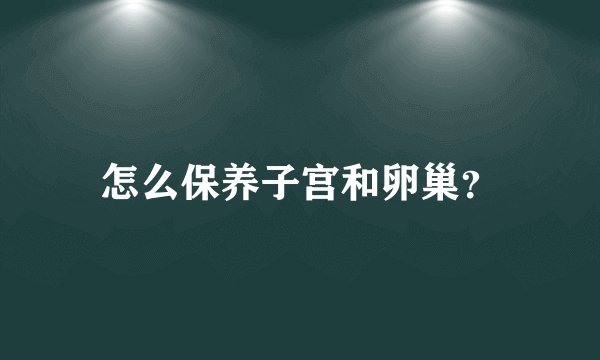 怎么保养子宫和卵巢？