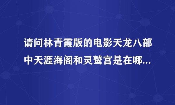 请问林青霞版的电影天龙八部中天涯海阁和灵鹫宫是在哪取的景,谢谢？