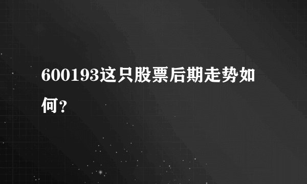 600193这只股票后期走势如何？