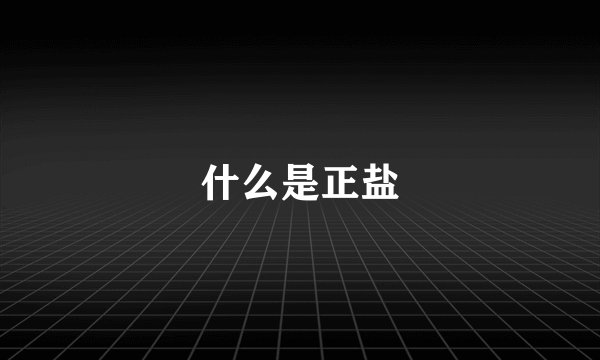 什么是正盐