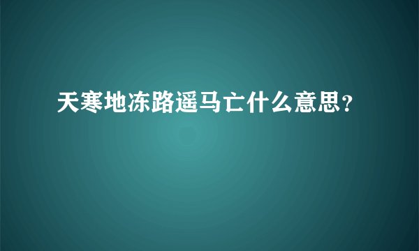 天寒地冻路遥马亡什么意思？