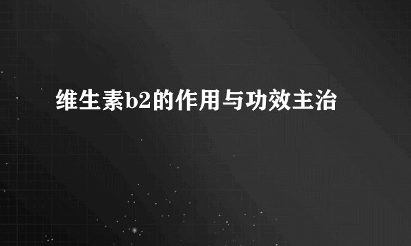 维生素b2的作用与功效主治