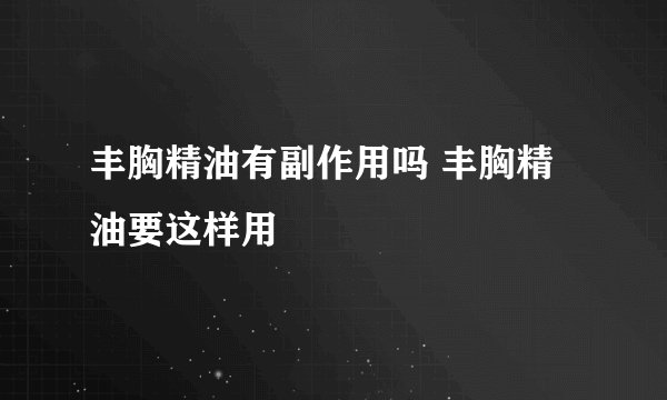 丰胸精油有副作用吗 丰胸精油要这样用