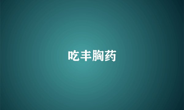 吃丰胸药