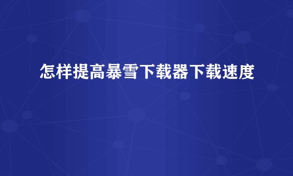 怎样提高暴雪下载器下载速度