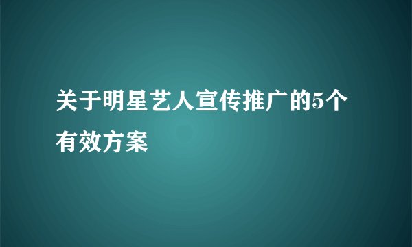 关于明星艺人宣传推广的5个有效方案