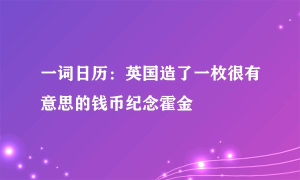 一词日历：英国造了一枚很有意思的钱币纪念霍金