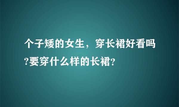 个子矮的女生，穿长裙好看吗?要穿什么样的长裙？